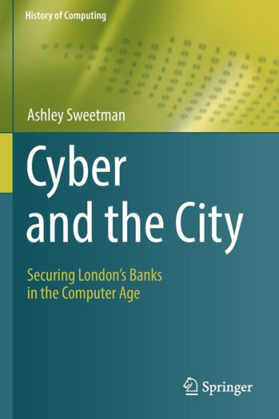 Cyber And The City: Securing London'S Banks In The Computer Age (History Of Computing)