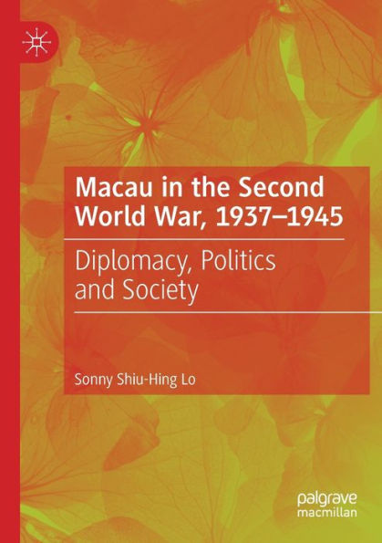 Macau In The Second World War, 1937-1945: Diplomacy, Politics And Society - 9783031084560