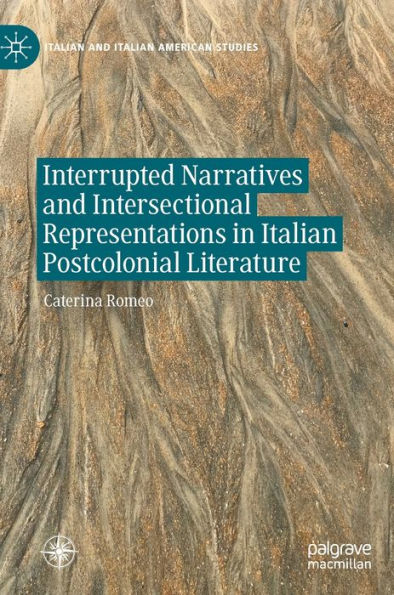 Interrupted Narratives And Intersectional Representations In Italian Postcolonial Literature (Italian And Italian American Studies)