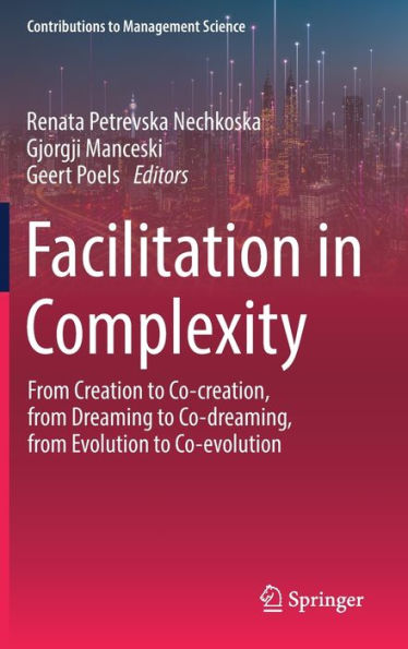 Facilitation In Complexity: From Creation To Co-Creation, From Dreaming To Co-Dreaming, From Evolution To Co-Evolution (Contributions To Management Science)