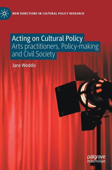 Acting On Cultural Policy: Arts Practitioners, Policy-Making And Civil Society (New Directions In Cultural Policy Research)