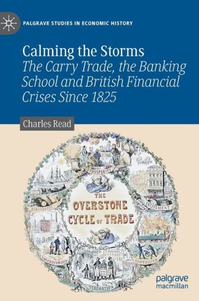 Calming The Storms: The Carry Trade, The Banking School And British Financial Crises Since 1825 (Palgrave Studies In Economic History)