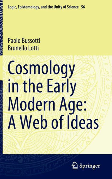 Cosmology In The Early Modern Age: A Web Of Ideas (Logic, Epistemology, And The Unity Of Science, 56)