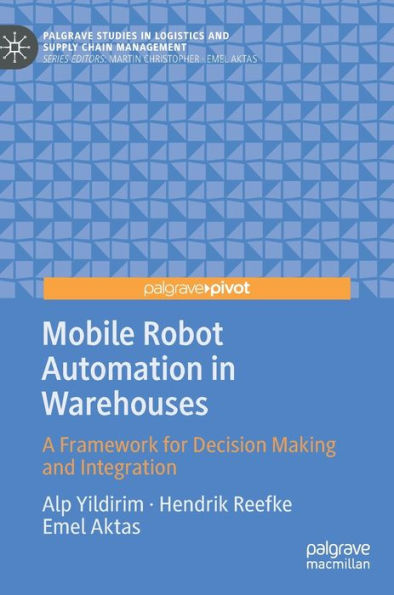Mobile Robot Automation In Warehouses: A Framework For Decision Making And Integration (Palgrave Studies In Logistics And Supply Chain Management)