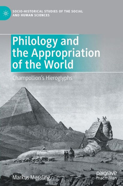 Philology And The Appropriation Of The World: Champollion'S Hieroglyphs (Socio-Historical Studies Of The Social And Human Sciences)