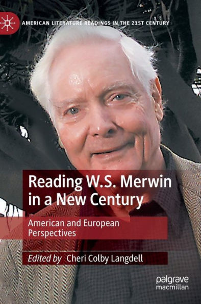 Reading W.S. Merwin In A New Century: American And European Perspectives (American Literature Readings In The 21St Century)