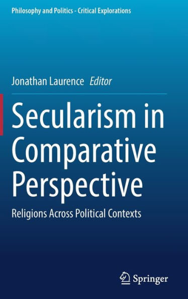 Secularism In Comparative Perspective: Religions Across Political Contexts (Philosophy And Politics - Critical Explorations, 23)