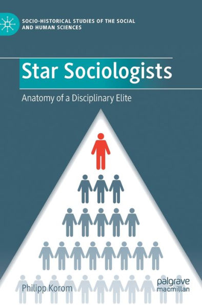 Star Sociologists: Anatomy Of A Disciplinary Elite (Socio-Historical Studies Of The Social And Human Sciences)