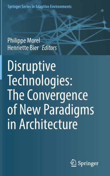 Disruptive Technologies: The Convergence Of New Paradigms In Architecture (Springer Series In Adaptive Environments)