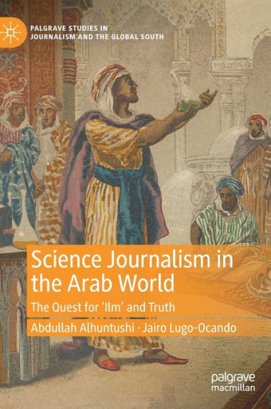 Science Journalism In The Arab World: The Quest For 'Ilm' And Truth (Palgrave Studies In Journalism And The Global South)