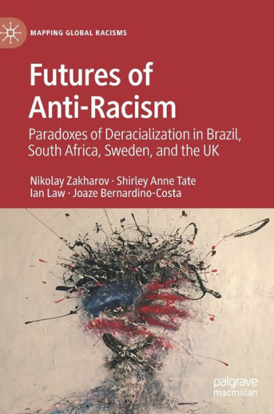 Futures Of Anti-Racism: Paradoxes Of Deracialization In Brazil, South Africa, Sweden, And The Uk (Mapping Global Racisms)