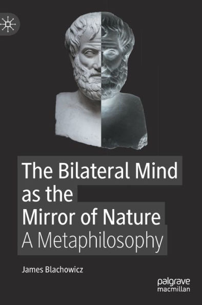 The Bilateral Mind As The Mirror Of Nature: A Metaphilosophy