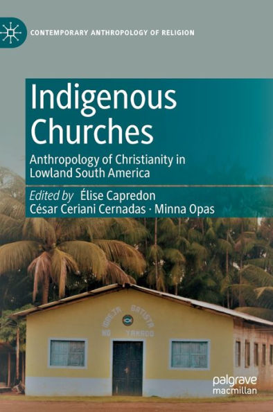 Indigenous Churches: Anthropology Of Christianity In Lowland South America (Contemporary Anthropology Of Religion)