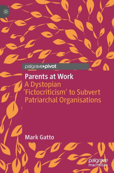 Parents At Work: A Dystopian 'Fictocriticism' To Subvert Patriarchal Organisations