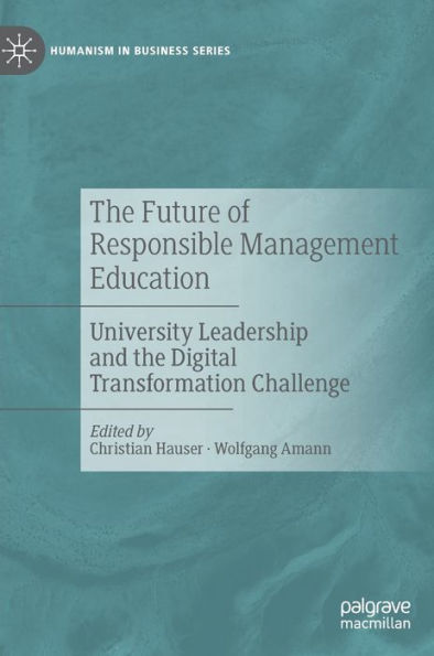 The Future Of Responsible Management Education: University Leadership And The Digital Transformation Challenge (Humanism In Business Series)
