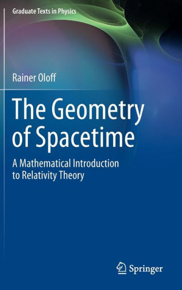 The Geometry Of Spacetime: A Mathematical Introduction To Relativity Theory (Graduate Texts In Physics)