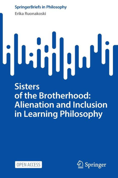 Sisters Of The Brotherhood: Alienation And Inclusion In Learning Philosophy (Springerbriefs In Philosophy)