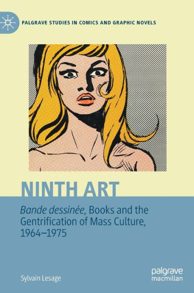 Ninth Art. Bande Dessinee, Books And The Gentrification Of Mass Culture, 1964-1975 (Palgrave Studies In Comics And Graphic Novels)