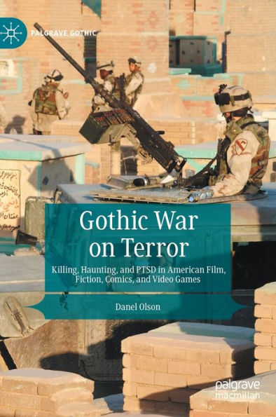 Gothic War On Terror: Killing, Haunting, And Ptsd In American Film, Fiction, Comics, And Video Games (Palgrave Gothic)