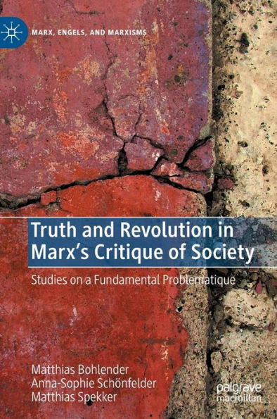 Truth And Revolution In Marx's Critique Of Society: Studies On A Fundamental Problematique (Marx, Engels, And Marxisms)