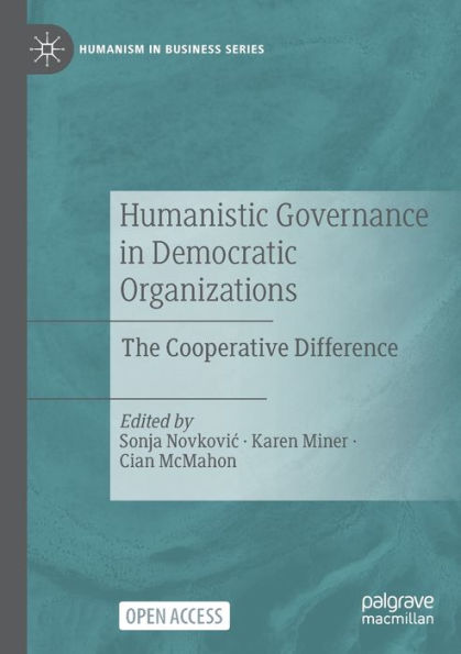 Humanistic Governance In Democratic Organizations: The Cooperative Difference (Humanism In Business Series)