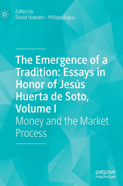 The Emergence Of A Tradition: Essays In Honor Of Jesús Huerta De Soto, Volume I: Money And The Market Process