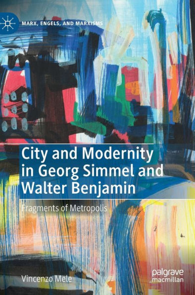 City And Modernity In Georg Simmel And Walter Benjamin: Fragments Of Metropolis (Marx, Engels, And Marxisms)