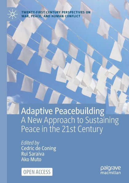 Adaptive Peacebuilding: A New Approach To Sustaining Peace In The 21St Century (Twenty-First Century Perspectives On War, Peace, And Human Conflict)
