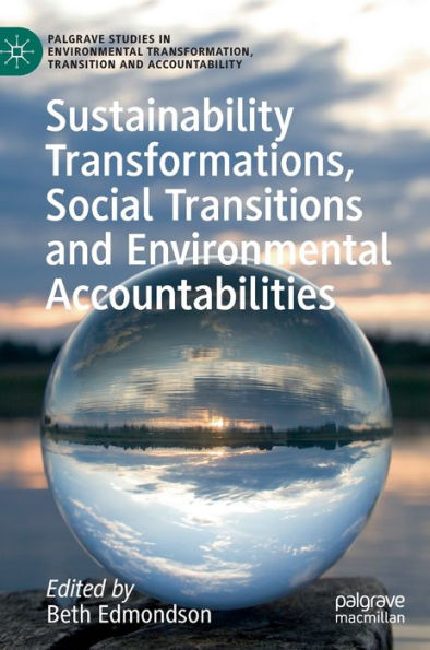 Sustainability Transformations, Social Transitions And Environmental Accountabilities (Palgrave Studies In Environmental Transformation, Transition And Accountability)