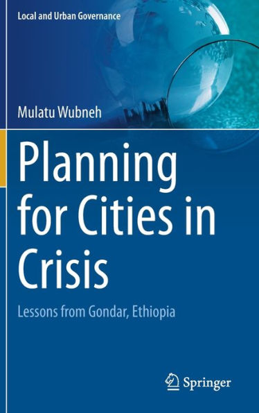 Planning For Cities In Crisis: Lessons From Gondar, Ethiopia (Local And Urban Governance)