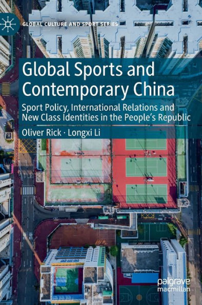 Global Sports And Contemporary China: Sport Policy, International Relations And New Class Identities In The People'S Republic (Global Culture And Sport Series)
