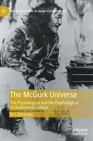 The Mcgurk Universe: The Physiological And The Psychological In Audiovisual Culture (Palgrave Studies In Audio-Visual Culture)