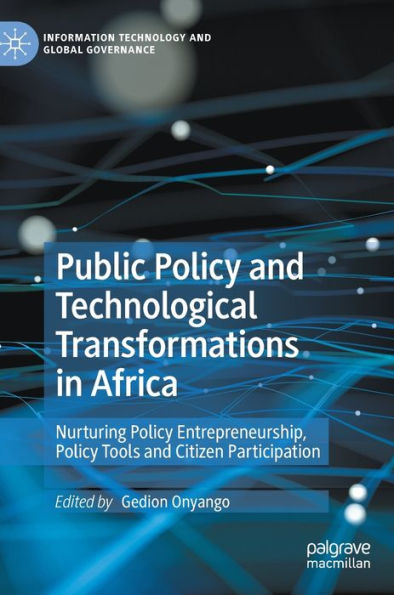 Public Policy And Technological Transformations In Africa: Nurturing Policy Entrepreneurship, Policy Tools And Citizen Participation (Information Technology And Global Governance)