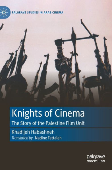 Knights Of Cinema: The Story Of The Palestine Film Unit (Palgrave Studies In Arab Cinema)