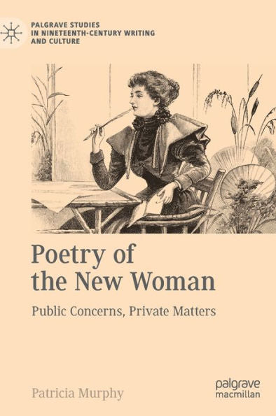 Poetry Of The New Woman: Public Concerns, Private Matters (Palgrave Studies In Nineteenth-Century Writing And Culture)