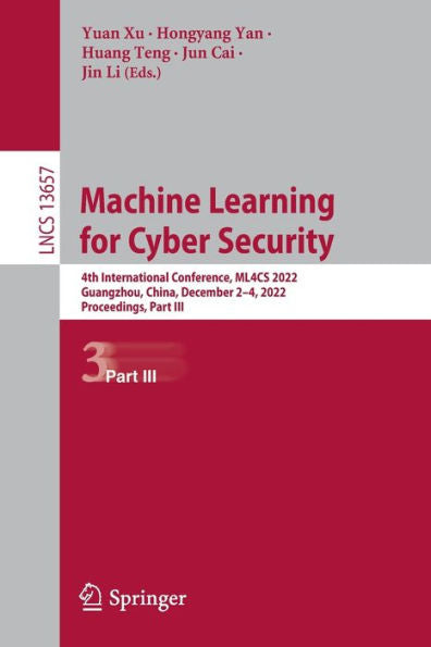 Machine Learning For Cyber Security: 4Th International Conference, Ml4Cs 2022, Guangzhou, China, December 2-4, 2022, Proceedings, Part Iii (Lecture Notes In Computer Science, 13657)