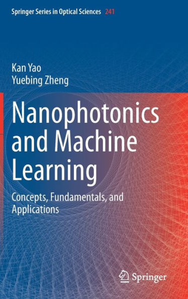 Nanophotonics And Machine Learning: Concepts, Fundamentals, And Applications (Springer Series In Optical Sciences, 241)