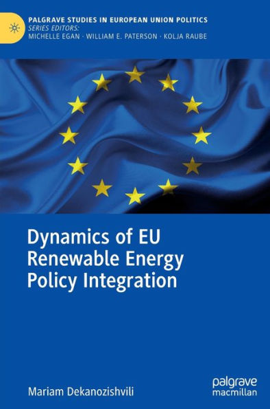 Dynamics Of Eu Renewable Energy Policy Integration (Palgrave Studies In European Union Politics)
