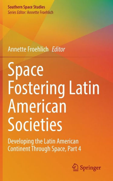 Space Fostering Latin American Societies: Developing The Latin American Continent Through Space, Part 4 (Southern Space Studies)