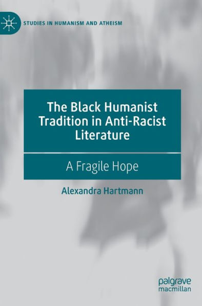 The Black Humanist Tradition In Anti-Racist Literature: A Fragile Hope (Studies In Humanism And Atheism)