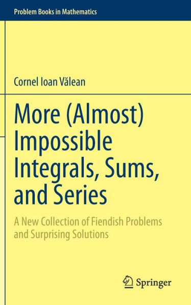 More (Almost) Impossible Integrals, Sums, And Series: A New Collection Of Fiendish Problems And Surprising Solutions (Problem Books In Mathematics)