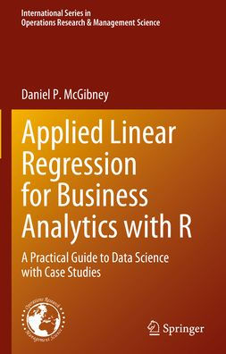 Applied Linear Regression For Business Analytics With R: A Practical Guide To Data Science With Case Studies (International Series In Operations Research & Management Science, 337)