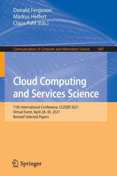 Cloud Computing And Services Science: 11Th International Conference, Closer 2021, Virtual Event, April 28-30, 2021, Revised Selected Papers (Communications In Computer And Information Science, 1607)