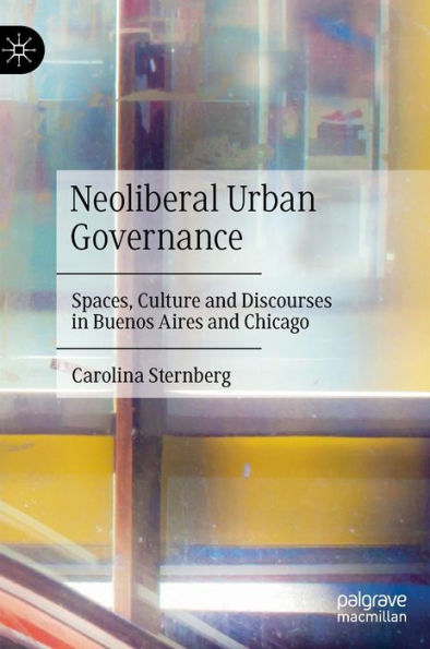 Neoliberal Urban Governance: Spaces, Culture And Discourses In Buenos Aires And Chicago