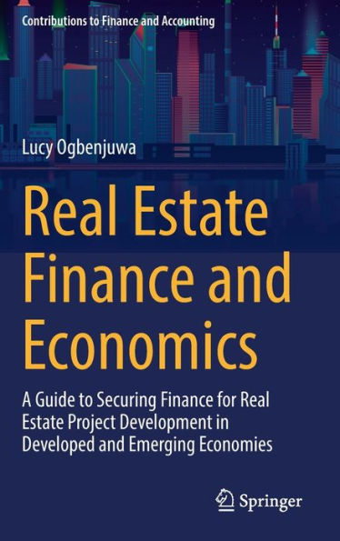 Real Estate Finance And Economics: A Guide To Securing Finance For Real Estate Project Development In Developed And Emerging Economies (Contributions To Finance And Accounting)
