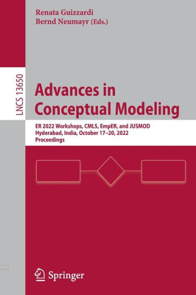 Advances In Conceptual Modeling: Er 2022 Workshops, Cmls, Emper, And Jusmod, Hyderabad, India, October 17-20, 2022, Proceedings (Lecture Notes In Computer Science, 13650)