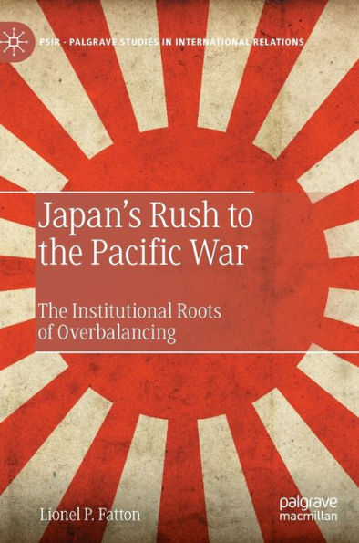 Japan'S Rush To The Pacific War: The Institutional Roots Of Overbalancing (Palgrave Studies In International Relations)