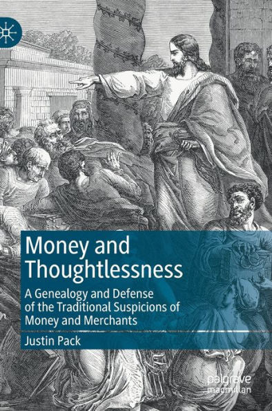 Money And Thoughtlessness: A Genealogy And Defense Of The Traditional Suspicions Of Money And Merchants