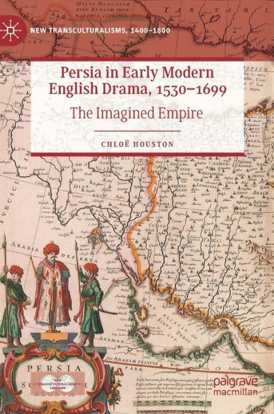 Persia In Early Modern English Drama, 1530-1699: The Imagined Empire (New Transculturalisms, 1400-1800)