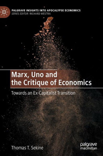 Marx, Uno And The Critique Of Economics: Towards An Ex-Capitalist Transition (Palgrave Insights Into Apocalypse Economics)